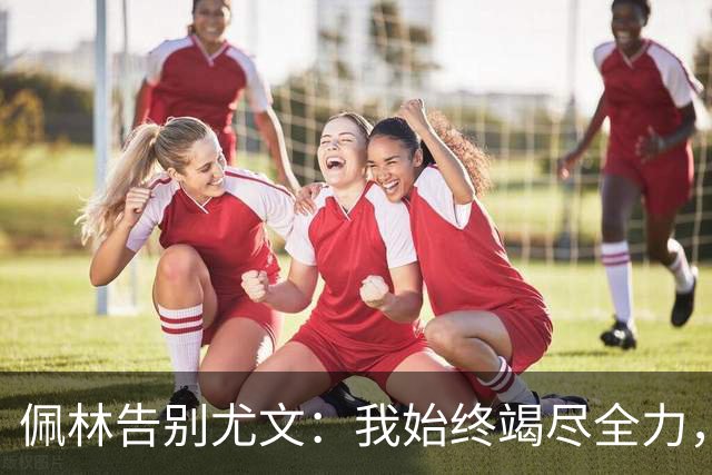 佩林告别尤文：我始终竭尽全力，俱乐部会永远留在我的心底