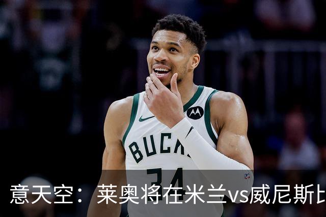 意天空：莱奥将在米兰vs威尼斯比赛期间向圣西罗球迷告别